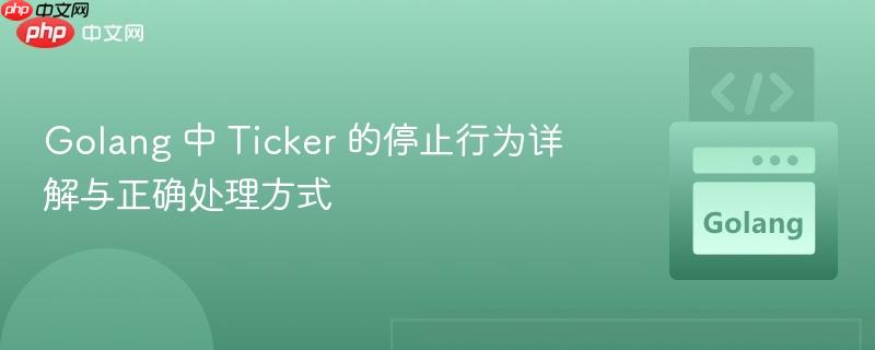 golang 中 ticker 的停止行为详解与正确处理方式