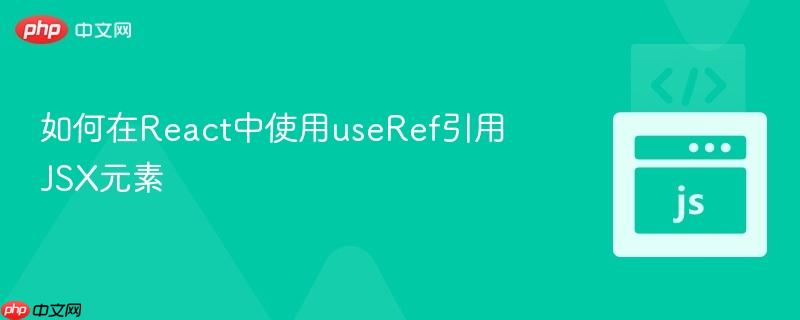 如何在React中使用useRef引用JSX元素