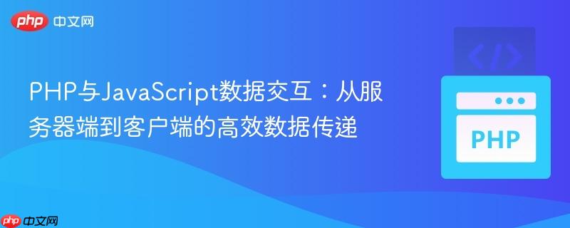 PHP与JavaScript数据交互:从服务器端到客户端的高效数据传递
