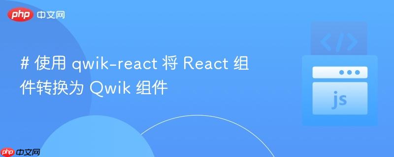 # 使用 qwik-react 将 React 组件转换为 Qwik 组件