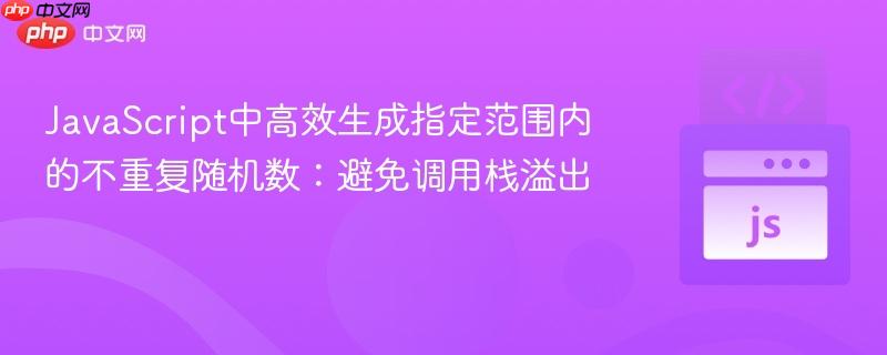 JavaScript中高效生成指定范围内的不重复随机数：避免调用栈溢出