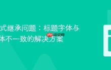 CSS 样式继承问题:标题字体与正文字体不一致的解决方案