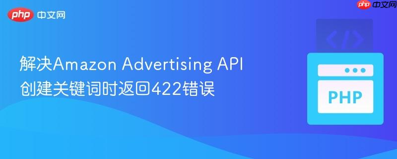 解决Amazon Advertising API创建关键词时返回422错误