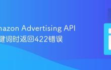 解决Amazon Advertising API创建关键词时返回422错误