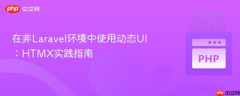 在非Laravel环境中使用动态UI：HTMX实践指南