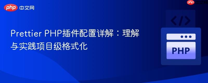 Prettier PHP插件配置详解：理解与实践项目级格式化