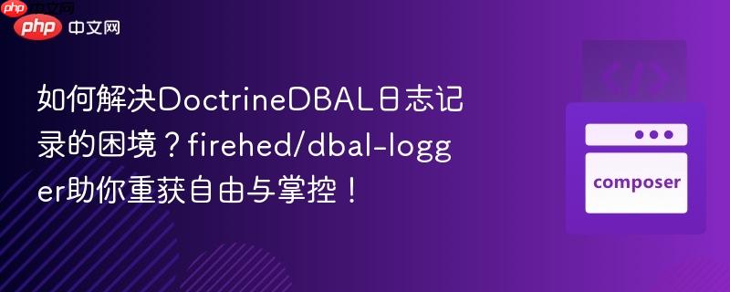 如何解决DoctrineDBAL日志记录的困境?firehed/dbal-logger助你重获自由与掌控!