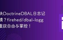 如何解决DoctrineDBAL日志记录的困境?firehed/dbal-logger助你重获自由与掌控!