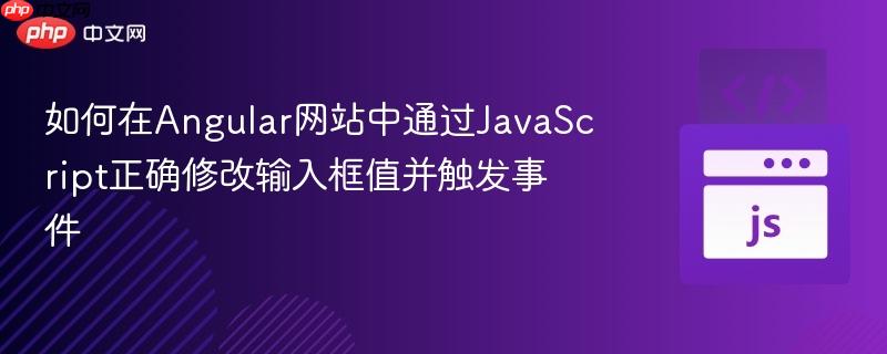 如何在Angular网站中通过JavaScript正确修改输入框值并触发事件