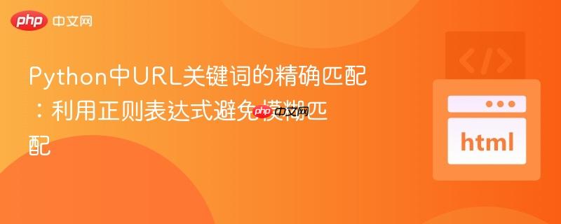 Python中URL关键词的精确匹配：利用正则表达式避免模糊匹配