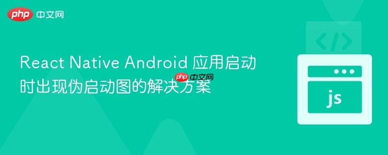 react native android 应用启动时出现伪启动图的解决方案