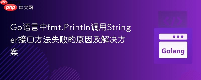 go语言中fmt.println调用stringer接口方法失败的原因及解决方案