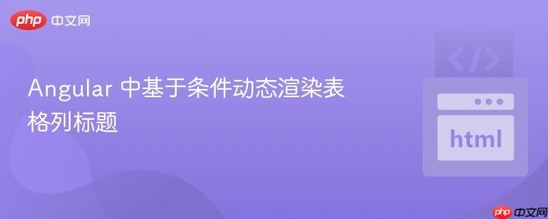 Angular 中基于条件动态渲染表格列标题