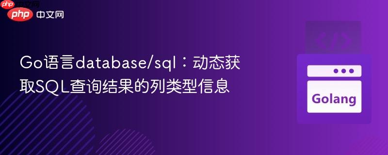 Go语言database/sql：动态获取SQL查询结果的列类型信息
