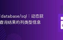 Go语言database/sql：动态获取SQL查询结果的列类型信息
