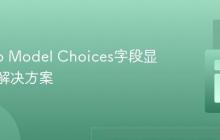 Django Model Choices字段显示问题解决方案