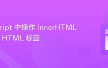 JavaScript 中操作 innerHTML 内部的 HTML 标签