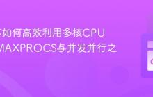 Go程序如何高效利用多核CPU：GOMAXPROCS与并发并行之道