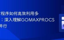 Go语言程序如何高效利用多核CPU：深入理解GOMAXPROCS与并发并行