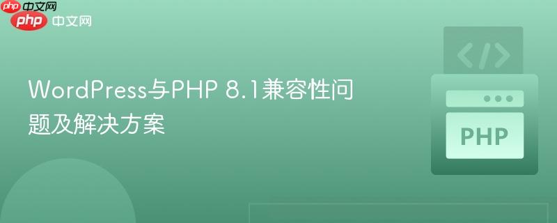 WordPress与PHP 8.1兼容性问题及解决方案