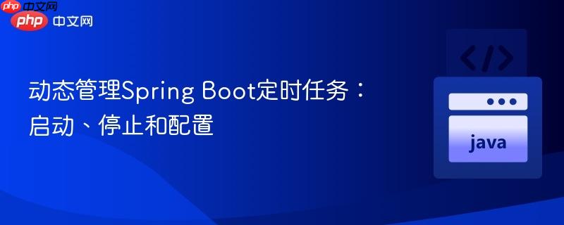动态管理spring boot定时任务：启动、停止和配置