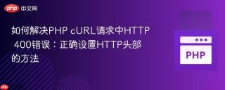 如何解决PHP cURL请求中HTTP 400错误：正确设置HTTP头部的方法