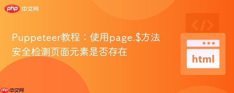 Puppeteer教程：使用page.$方法安全检测页面元素是否存在