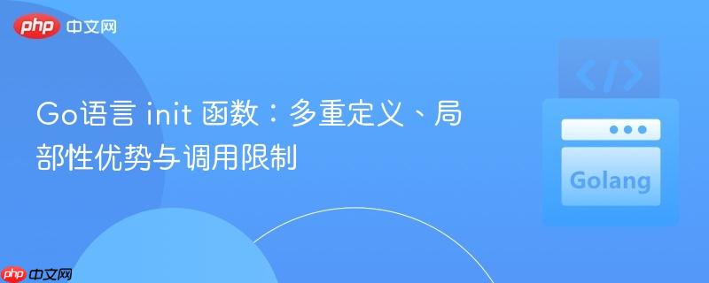Go语言 init 函数:多重定义、局部性优势与调用限制