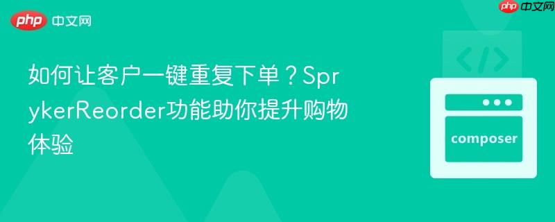 如何让客户一键重复下单？SprykerReorder功能助你提升购物体验