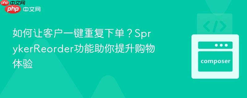 如何让客户一键重复下单?sprykerreorder功能助你提升购物体验
