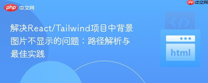 解决React/Tailwind项目中背景图片不显示的问题:路径解析与最佳实践