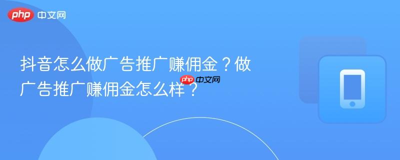 抖音怎么做广告推广赚佣金？做广告推广赚佣金怎么样？