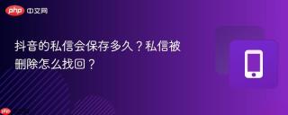 抖音的私信会保存多久？私信被删除怎么找回？