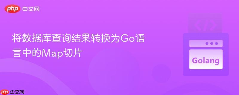 将数据库查询结果转换为Go语言中的Map切片