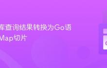 将数据库查询结果转换为Go语言中的Map切片