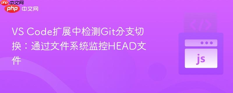 VS Code扩展中检测Git分支切换：通过文件系统监控HEAD文件
