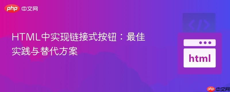 HTML中实现链接式按钮:最佳实践与替代方案