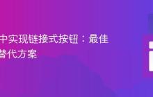 HTML中实现链接式按钮:最佳实践与替代方案