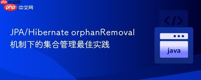 JPA/Hibernate orphanRemoval机制下的集合管理最佳实践
