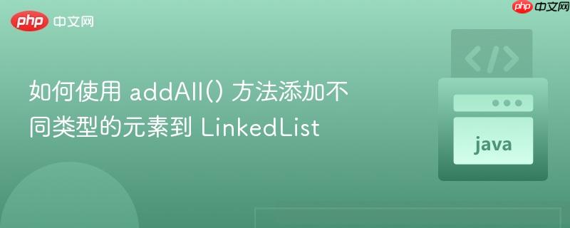 如何使用 addall() 方法添加不同类型的元素到 linkedlist