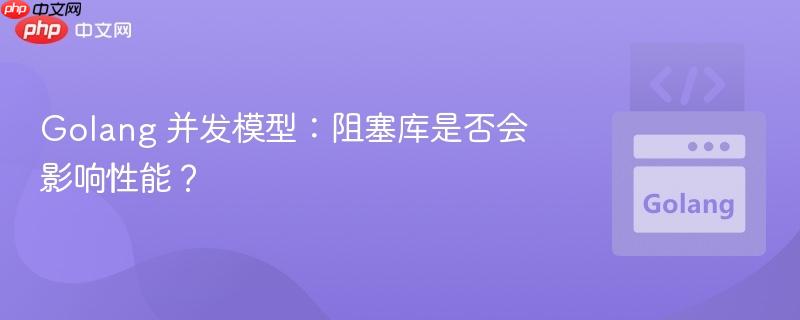 Golang 并发模型：阻塞库是否会影响性能？