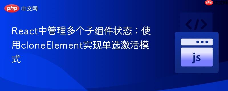 React中管理多个子组件状态:使用cloneElement实现单选激活模式