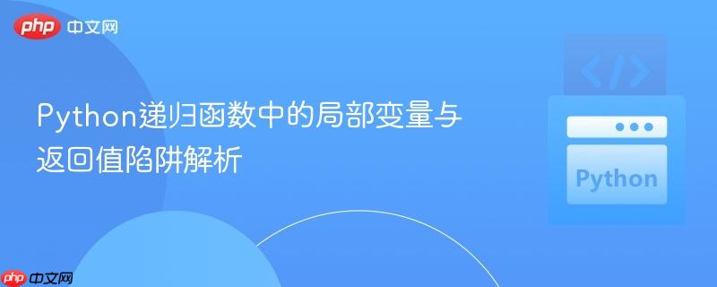 Python递归函数中的局部变量与返回值陷阱解析