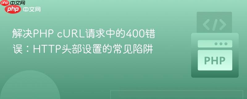 解决PHP cURL请求中的400错误：HTTP头部设置的常见陷阱
