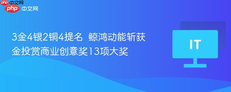 3金4银2铜4提名  鲸鸿动能斩获金投赏商业创意奖13项大奖