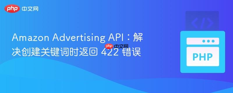Amazon Advertising API：解决创建关键词时返回 422 错误