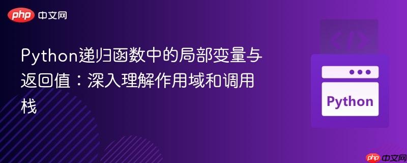 Python递归函数中的局部变量与返回值：深入理解作用域和调用栈