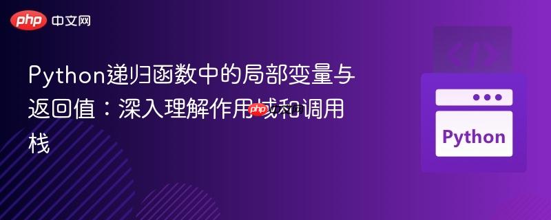Python递归函数中的局部变量与返回值：深入理解作用域和调用栈
