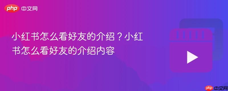 小红书怎么看好友的介绍？小红书怎么看好友的介绍内容