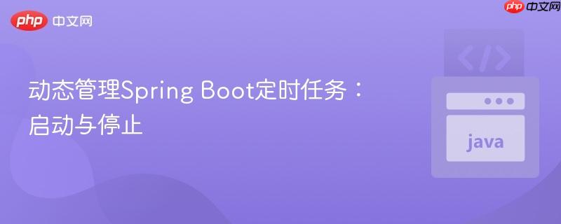 动态管理Spring Boot定时任务：启动与停止